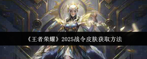 《王者荣耀》2025战令皮肤获取方法