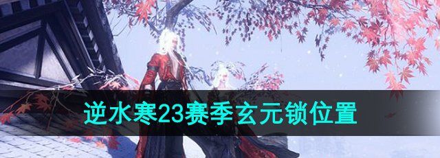 《逆水寒手游》23赛季玄元锁位置