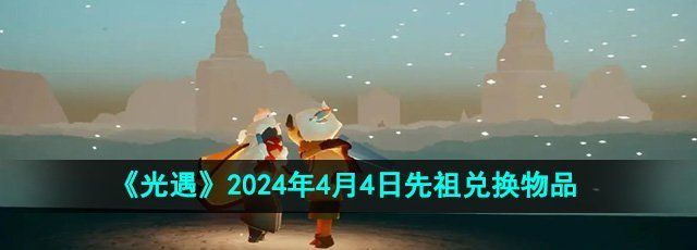 《光遇》2024年4月4日先祖兑换物品