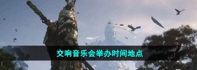 《黑神话悟空》交响音乐会举办时间地点