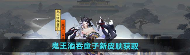 《阴阳师》鬼王酒吞童子新皮肤获取方法