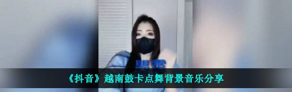 《抖音》越南鼓卡点舞背景音乐分享