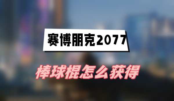 赛博朋克2077往日之影棒球棍如何获得