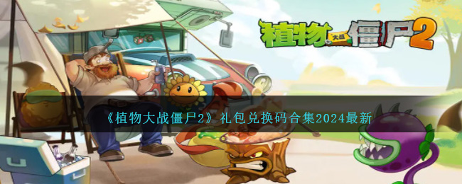 植物大战僵尸2兑换码2024最新 pvz22024最新礼包码大全