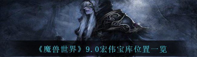 《魔兽世界》9.0宏伟宝库位置一览