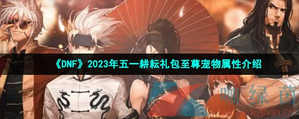 《DNF》2023年五一耕耘礼包至尊宠物属性介绍