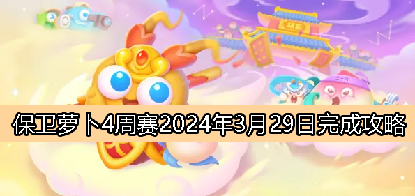 《保卫萝卜4》周赛3月29日完成攻略2024